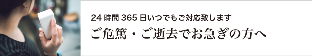 24時間365日いつでもご対応致します ご危篤・ご逝去でお急ぎの方へ